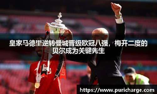 皇家马德里逆转曼城晋级欧冠八强，梅开二度的贝尔成为关键先生