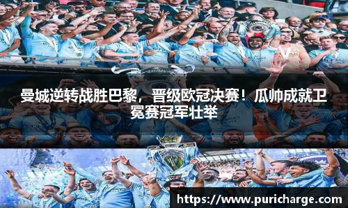 曼城逆转战胜巴黎，晋级欧冠决赛！瓜帅成就卫冕赛冠军壮举