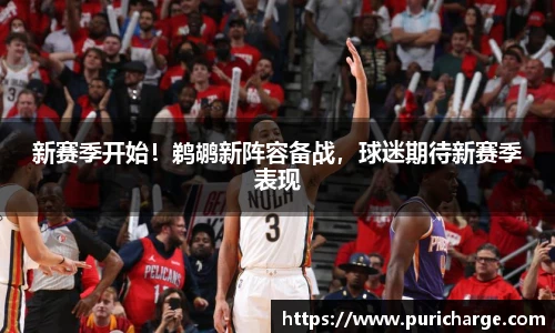 新赛季开始！鹈鹕新阵容备战，球迷期待新赛季表现