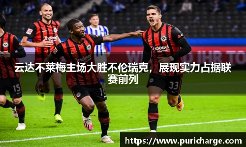 云达不莱梅主场大胜不伦瑞克，展现实力占据联赛前列