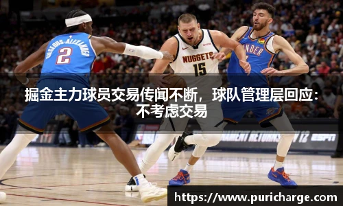 掘金主力球员交易传闻不断，球队管理层回应：不考虑交易