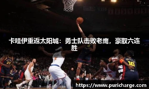 卡哇伊重返太阳城：勇士队击败老鹰，豪取六连胜