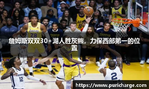詹姆斯双双30+湖人胜灰熊，力保西部第一的位置