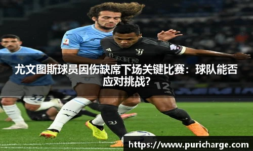 尤文图斯球员因伤缺席下场关键比赛：球队能否应对挑战？
