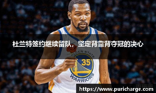 杜兰特签约继续留队，坚定背靠背夺冠的决心