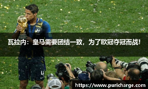 瓦拉内：皇马需要团结一致，为了欧冠夺冠而战!