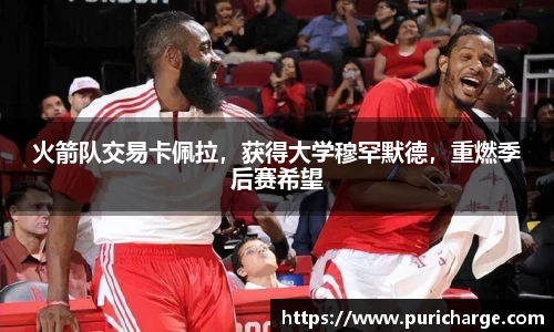 火箭队交易卡佩拉，获得大学穆罕默德，重燃季后赛希望