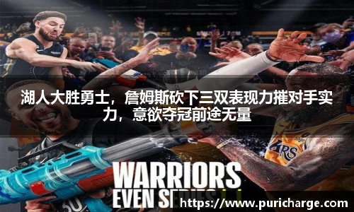 湖人大胜勇士，詹姆斯砍下三双表现力摧对手实力，意欲夺冠前途无量