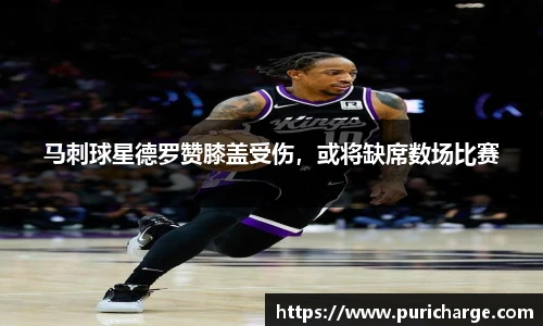 马刺球星德罗赞膝盖受伤，或将缺席数场比赛