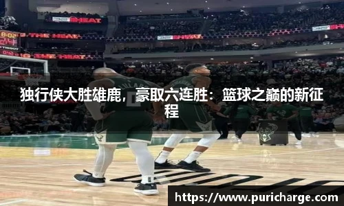 独行侠大胜雄鹿，豪取六连胜：篮球之巅的新征程