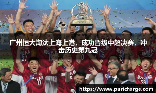 广州恒大淘汰上海上港，成功晋级中超决赛，冲击历史第九冠