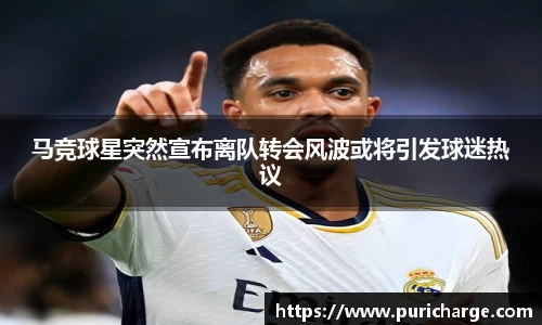 马竞球星突然宣布离队转会风波或将引发球迷热议