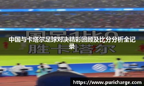 中国与卡塔尔足球对决精彩回顾及比分分析全记录