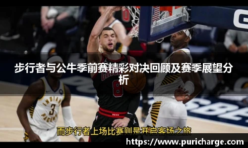 步行者与公牛季前赛精彩对决回顾及赛季展望分析