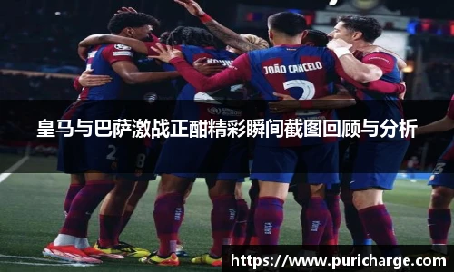 皇马与巴萨激战正酣精彩瞬间截图回顾与分析