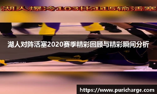 湖人对阵活塞2020赛季精彩回顾与精彩瞬间分析