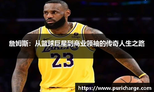 詹姆斯：从篮球巨星到商业领袖的传奇人生之路
