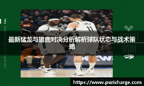 最新猛龙与雄鹿对决分析解析球队状态与战术策略