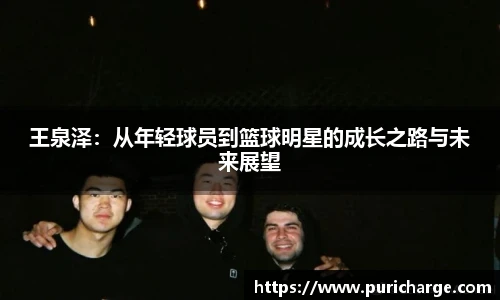 王泉泽：从年轻球员到篮球明星的成长之路与未来展望