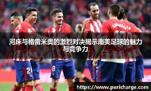 河床与格雷米奥的激烈对决揭示南美足球的魅力与竞争力