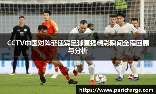 CCTV中国对阵菲律宾足球直播精彩瞬间全程回顾与分析