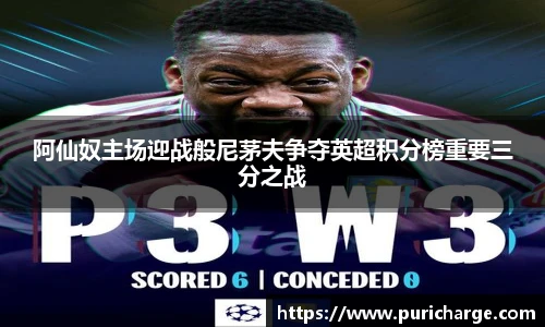 阿仙奴主场迎战般尼茅夫争夺英超积分榜重要三分之战