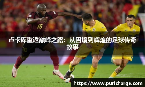 卢卡库重返巅峰之路：从困境到辉煌的足球传奇故事