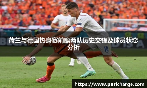荷兰与德国热身赛前瞻两队历史交锋及球员状态分析