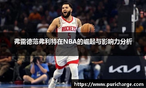 弗雷德范弗利特在NBA的崛起与影响力分析