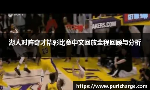湖人对阵奇才精彩比赛中文回放全程回顾与分析