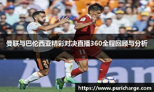 曼联与巴伦西亚精彩对决直播360全程回顾与分析