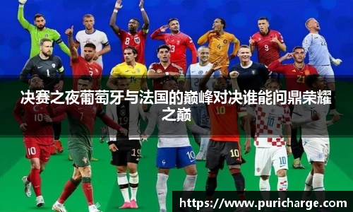决赛之夜葡萄牙与法国的巅峰对决谁能问鼎荣耀之巅
