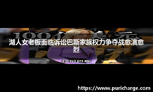 湖人女老板面临诉讼巴斯家族权力争夺战愈演愈烈