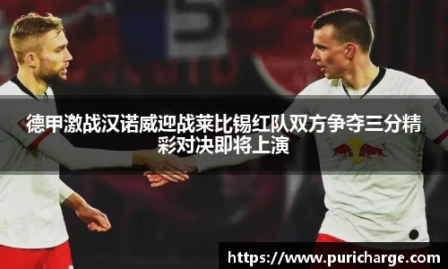 德甲激战汉诺威迎战莱比锡红队双方争夺三分精彩对决即将上演