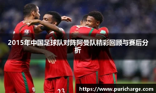 2015年中国足球队对阵阿曼队精彩回顾与赛后分析