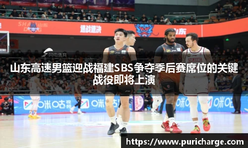 山东高速男篮迎战福建SBS争夺季后赛席位的关键战役即将上演